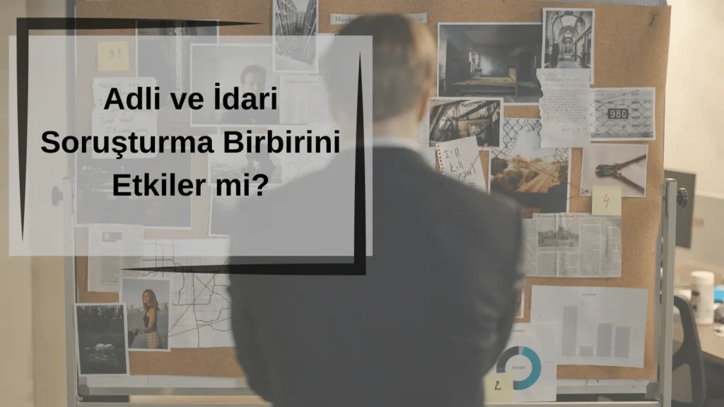 Adli ve Idari Sorusturma Birbirini Etkiler mi