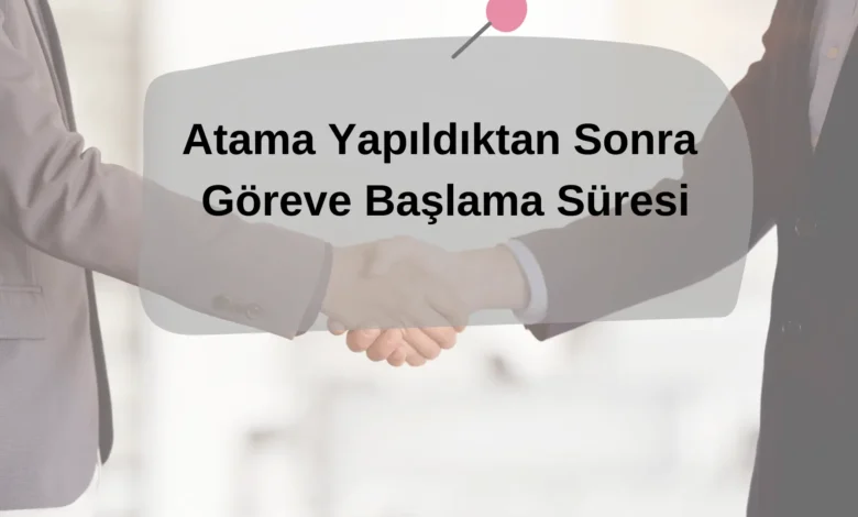 Atama Yapildiktan Sonra Goreve Baslama Suresi